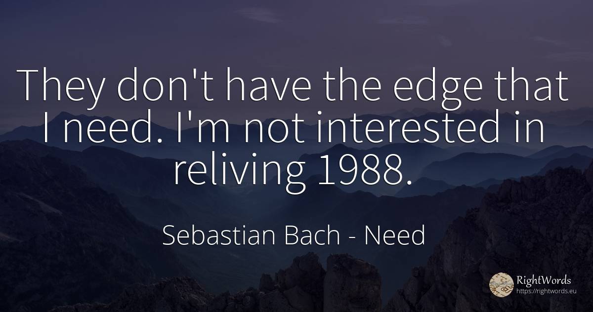 They don't have the edge that I need. I'm not interested... - Sebastian Bach, quote about need