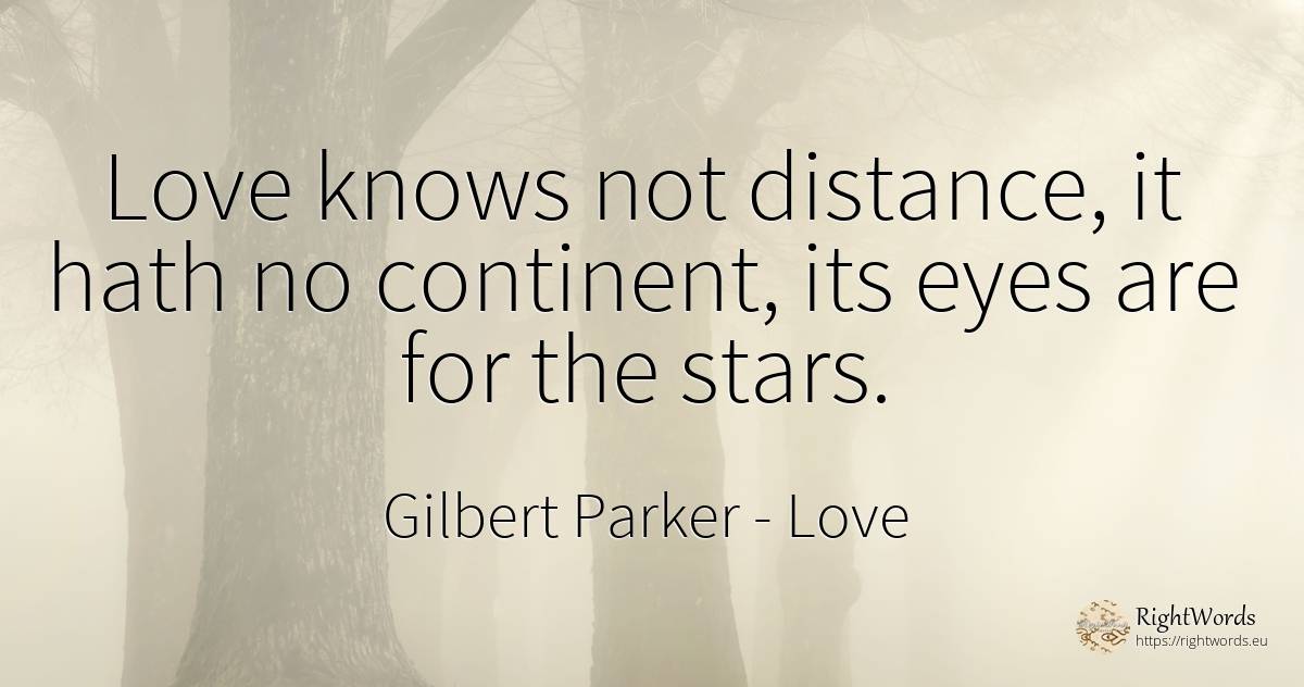 Love knows not distance, it hath no continent, its eyes... - Gilbert Parker, quote about love, celebrity, stars, eyes