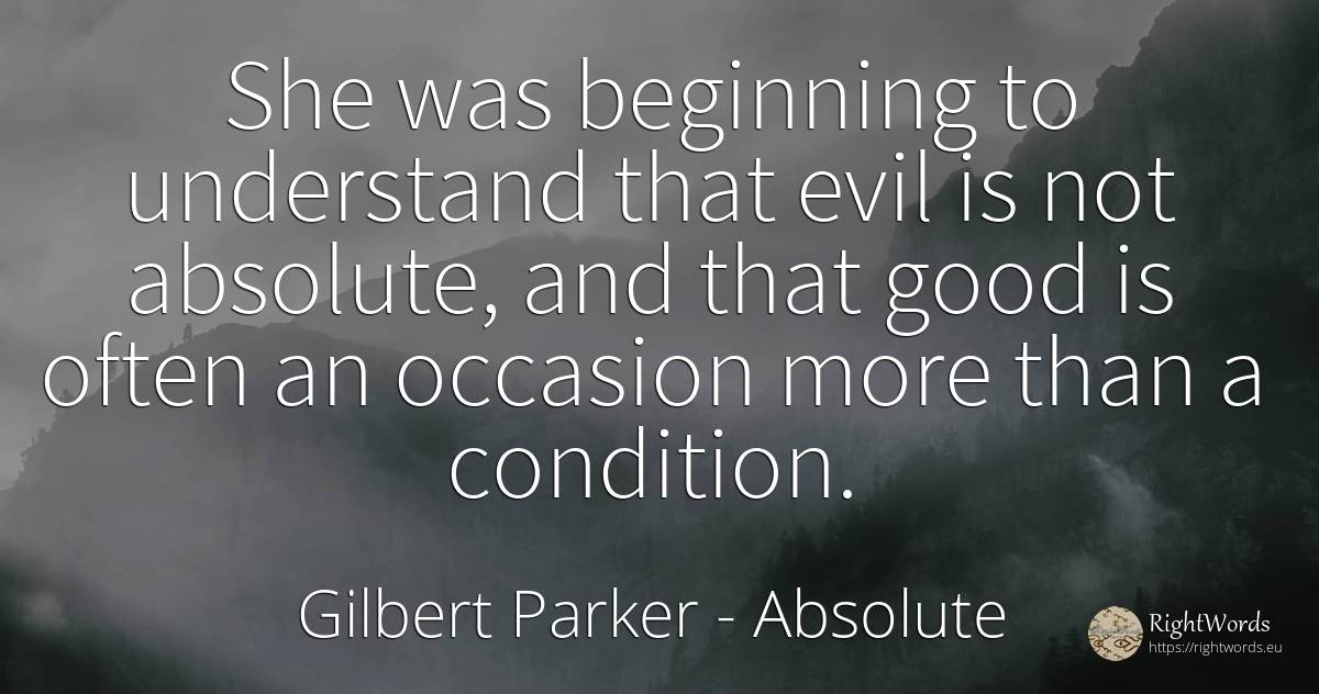 She was beginning to understand that evil is not... - Gilbert Parker, quote about absolute, beginning, good, good luck