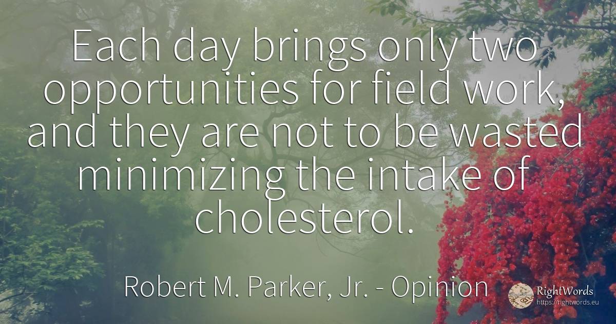 Each day brings only two opportunities for field work, ... - Robert M. Parker, Jr., quote about opinion, chance, work, day