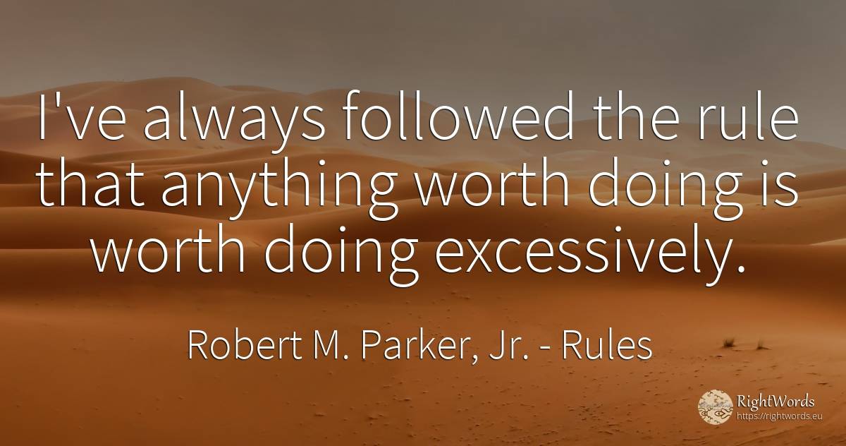 I've always followed the rule that anything worth doing... - Robert M. Parker, Jr., quote about rules