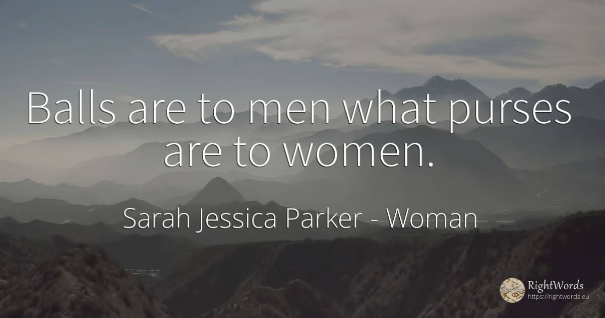 Balls are to men what purses are to women. - Sarah Jessica Parker, quote about woman, man