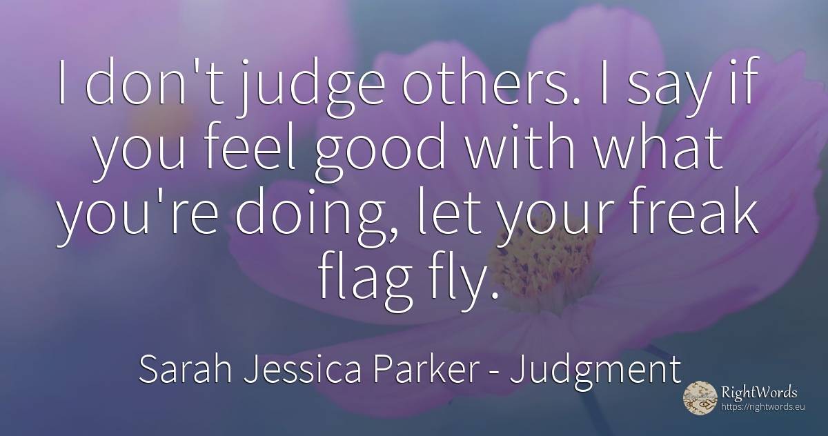 I don't judge others. I say if you feel good with what... - Sarah Jessica Parker, quote about judgment, judges, good, good luck