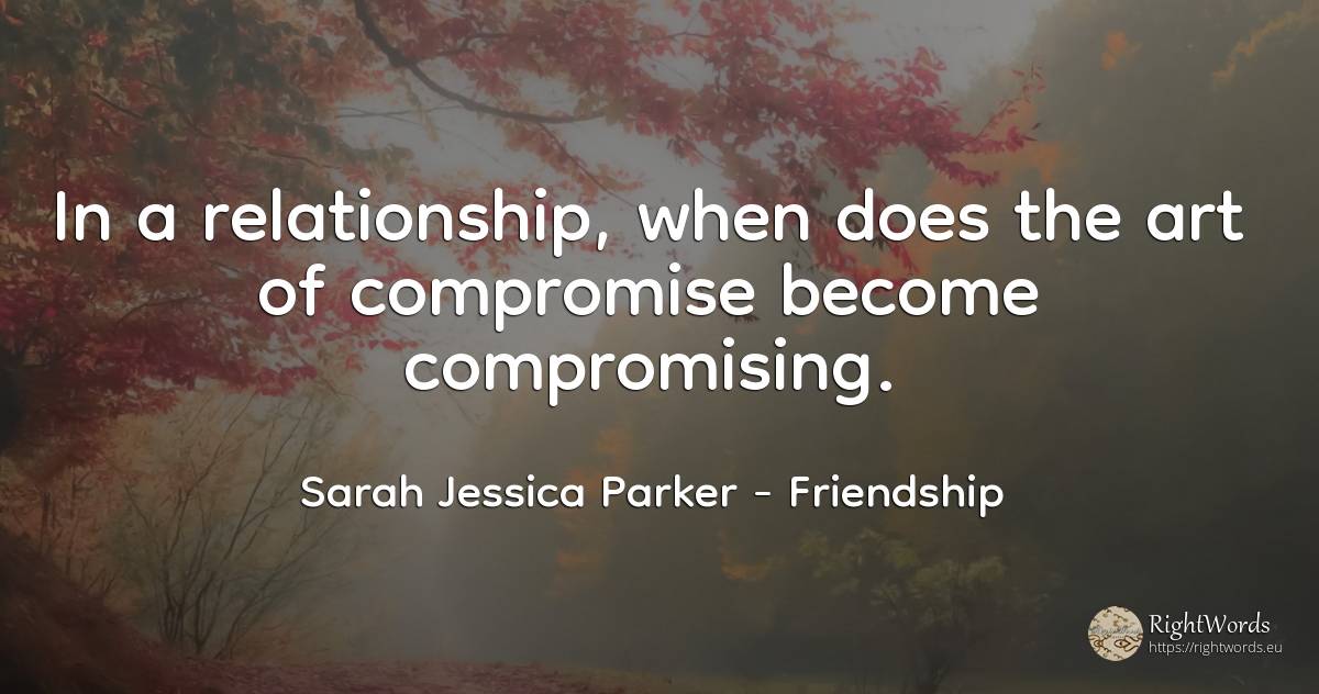 In a relationship, when does the art of compromise become... - Sarah Jessica Parker, quote about friendship, art, magic