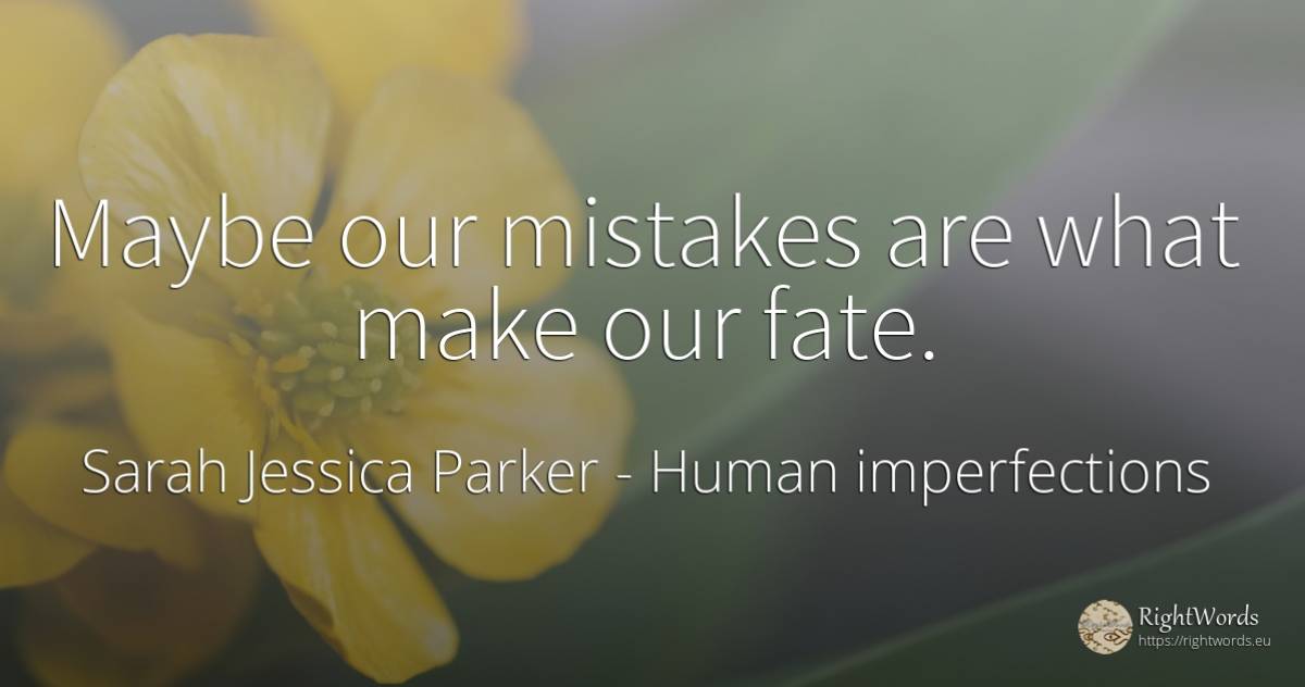 Maybe our mistakes are what make our fate. - Sarah Jessica Parker, quote about human imperfections, destiny