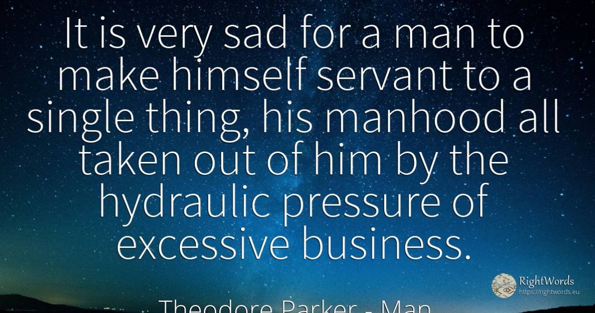It is very sad for a man to make himself servant to a... - Theodore Parker, quote about man, affair, things