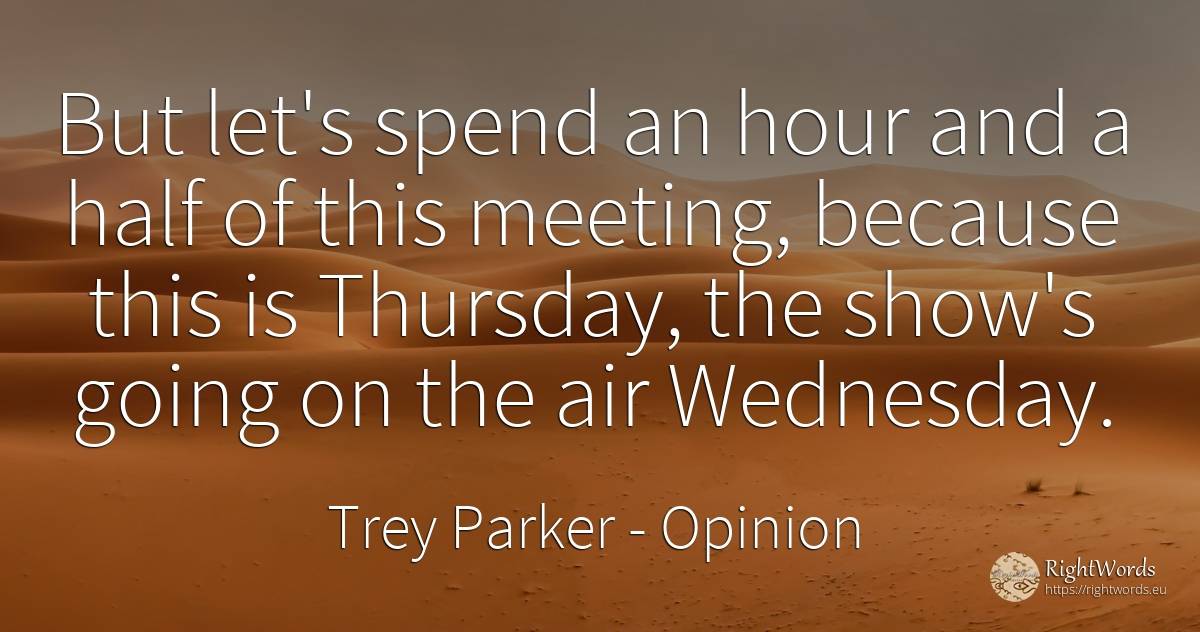 But let's spend an hour and a half of this meeting, ... - Trey Parker, quote about opinion, air