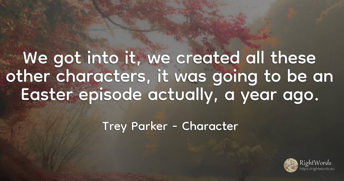 We got into it, we created all these other characters, it... - Trey Parker, quote about character