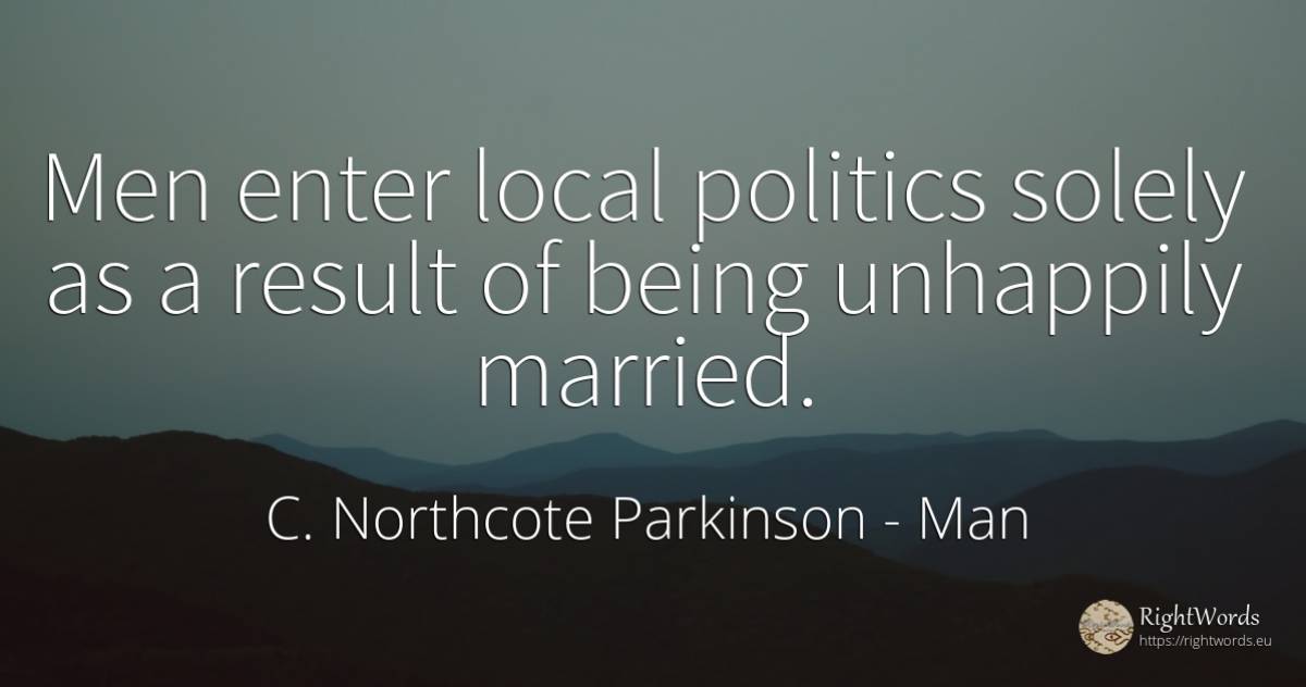 Men enter local politics solely as a result of being... - C. Northcote Parkinson, quote about man, politics, being