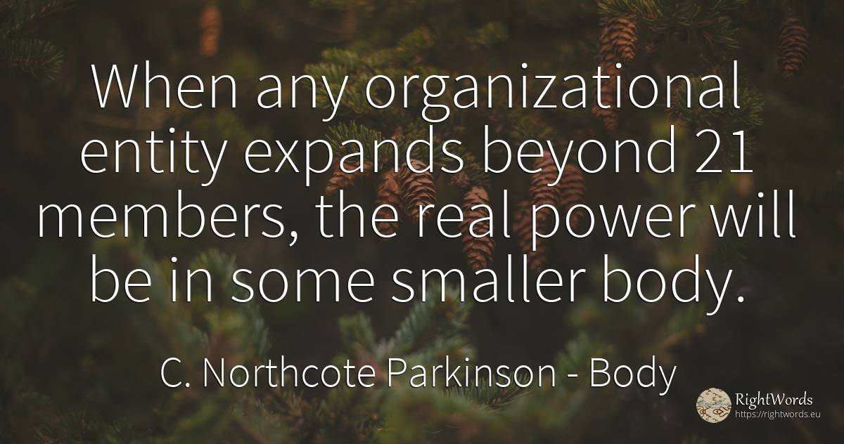 When any organizational entity expands beyond 21 members, ... - C. Northcote Parkinson, quote about body, power, real estate