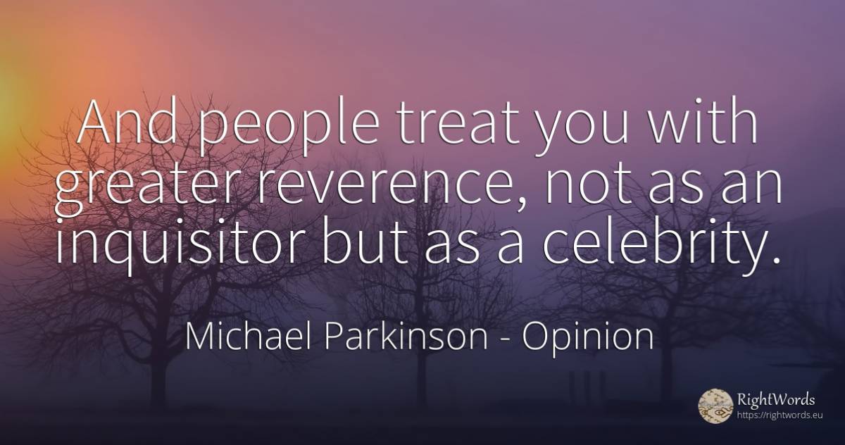 And people treat you with greater reverence, not as an... - Michael Parkinson, quote about opinion, celebrity, people