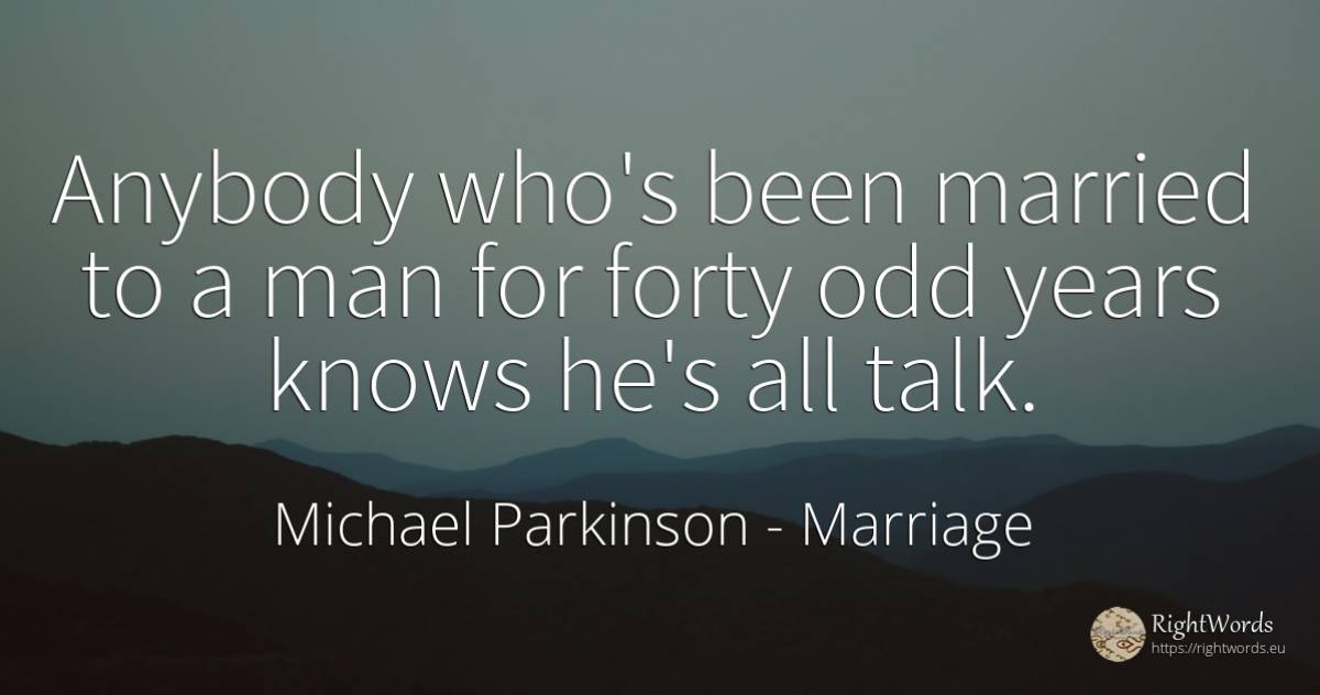 Anybody who's been married to a man for forty odd years... - Michael Parkinson, quote about marriage, man