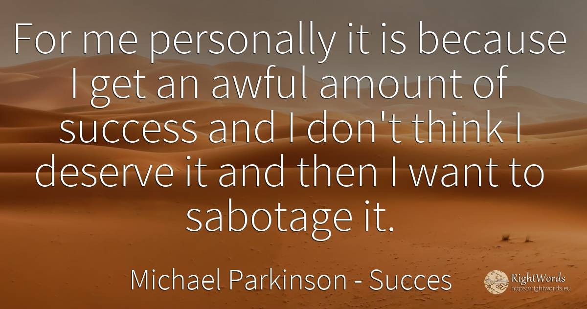 For me personally it is because I get an awful amount of... - Michael Parkinson, quote about succes