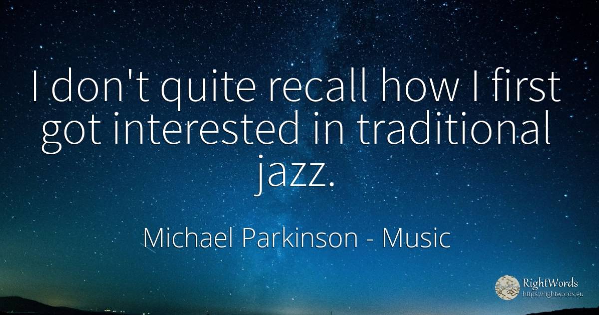 I don't quite recall how I first got interested in... - Michael Parkinson, quote about music