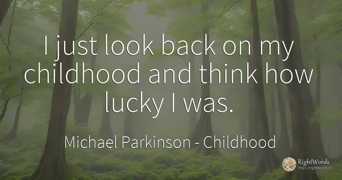 I just look back on my childhood and think how lucky I was. - Michael Parkinson, quote about childhood