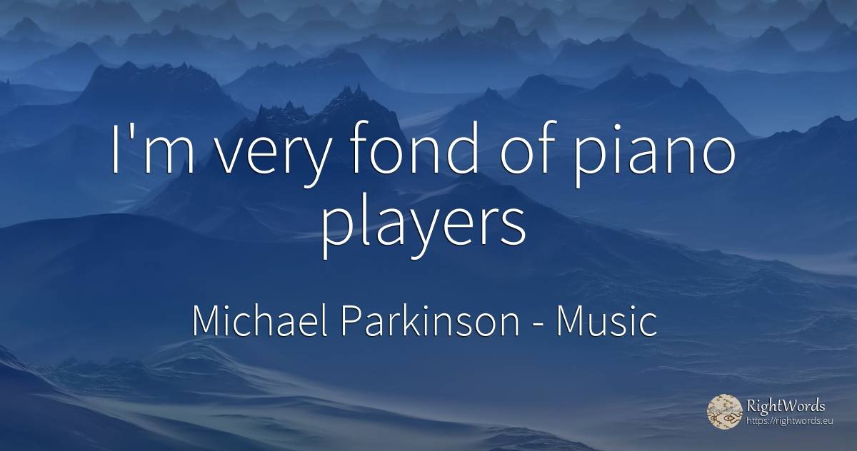 I'm very fond of piano players - Michael Parkinson, quote about music