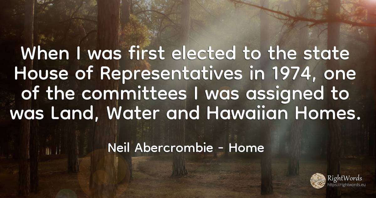 When I was first elected to the state House of... - Neil Abercrombie, quote about water, home, house, state