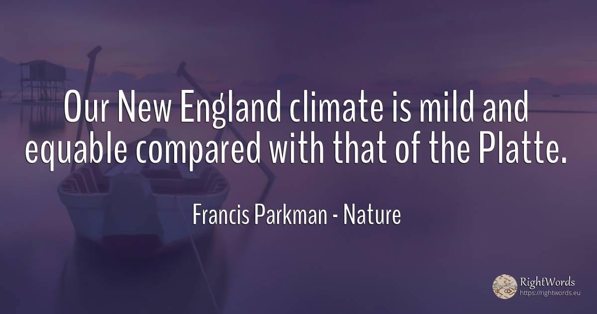 Our New England climate is mild and equable compared with... - Francis Parkman, quote about nature