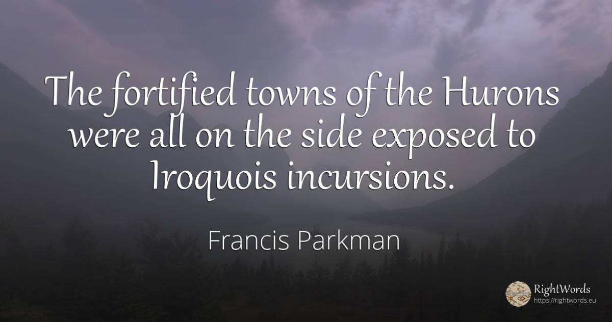The fortified towns of the Hurons were all on the side... - Francis Parkman