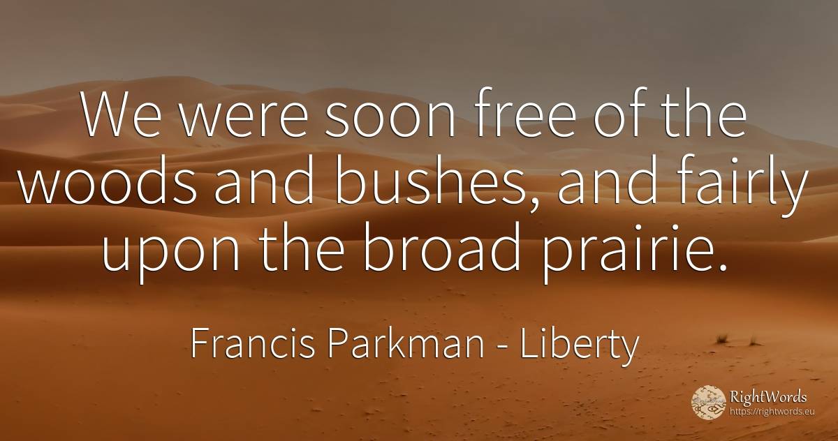 We were soon free of the woods and bushes, and fairly... - Francis Parkman, quote about liberty