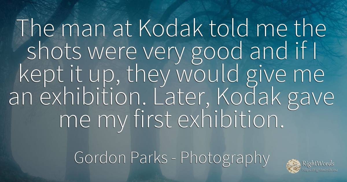 The man at Kodak told me the shots were very good and if... - Gordon Parks, quote about photography, good, good luck, man