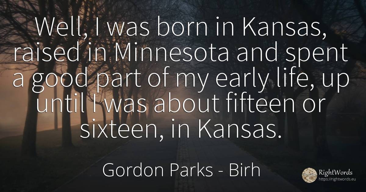 Well, I was born in Kansas, raised in Minnesota and spent... - Gordon Parks, quote about birh, good, good luck, life