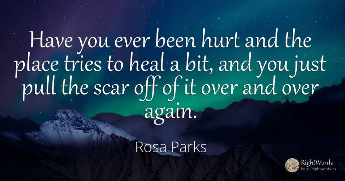 Have you ever been hurt and the place tries to heal a... - Rosa Parks