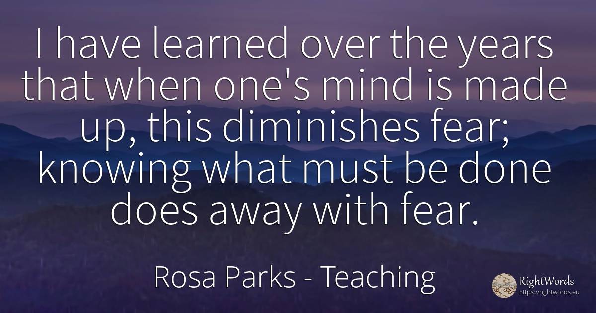I have learned over the years that when one's mind is... - Rosa Parks, quote about teaching, fear, mind