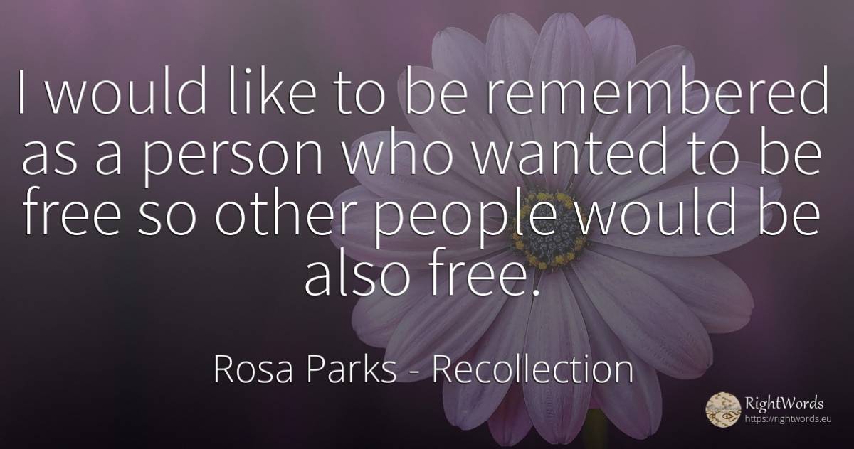 I would like to be remembered as a person who wanted to... - Rosa Parks, quote about recollection, people