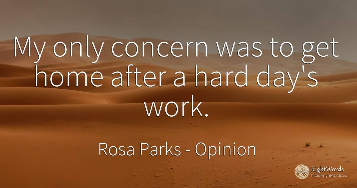 My only concern was to get home after a hard day's work. - Rosa Parks, quote about opinion, worry, home, work, day