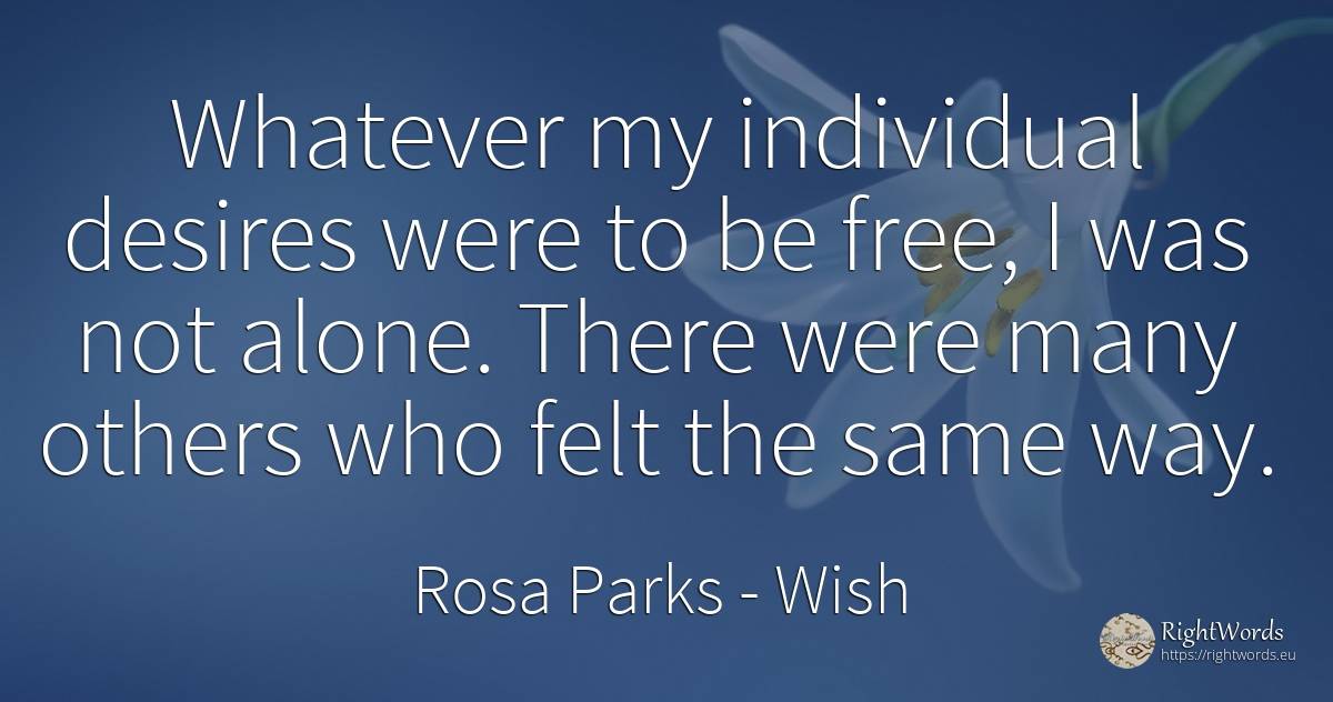 Whatever my individual desires were to be free, I was not... - Rosa Parks, quote about wish
