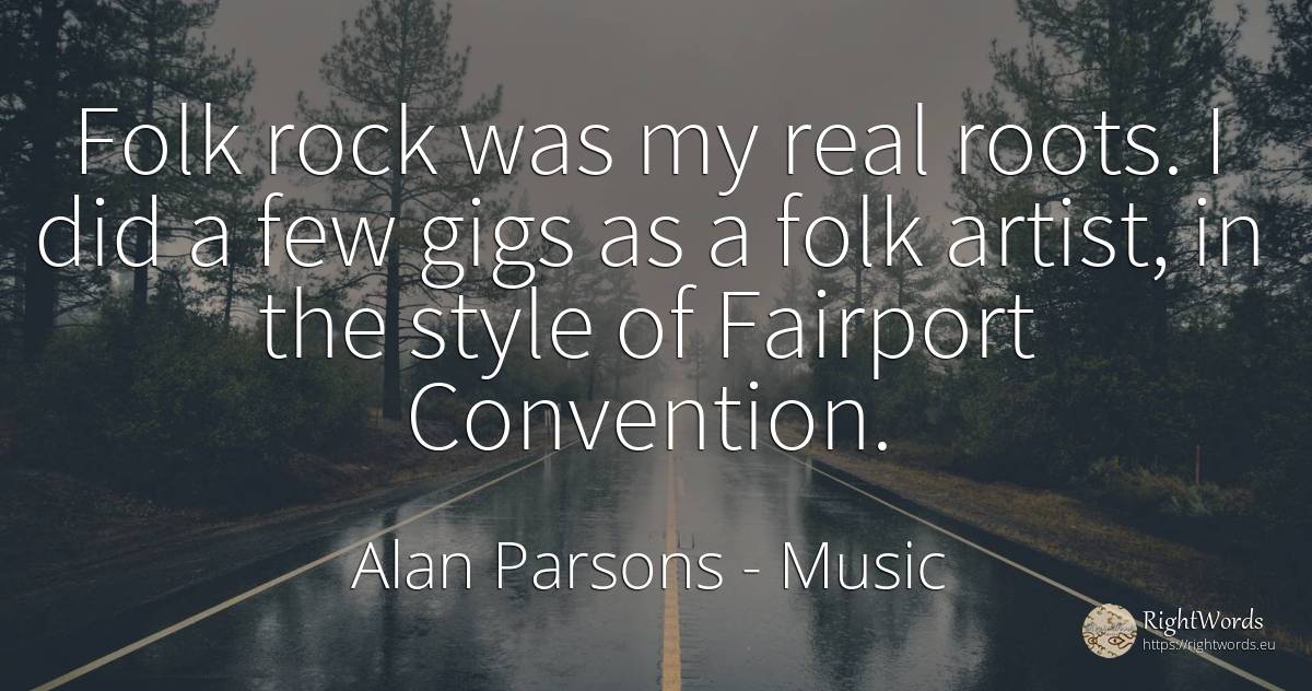 Folk rock was my real roots. I did a few gigs as a folk... - Alan Parsons, quote about music, style, rocks, artists, real estate