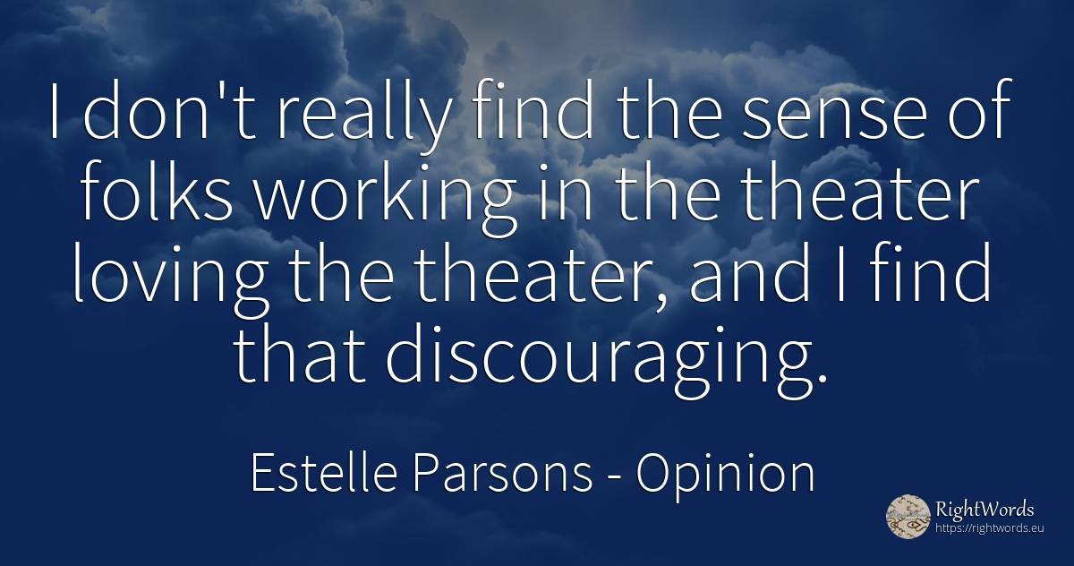 I don't really find the sense of folks working in the... - Estelle Parsons, quote about opinion, common sense, sense