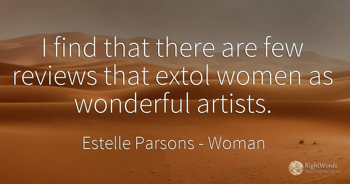 I find that there are few reviews that extol women as... - Estelle Parsons, quote about woman, artists