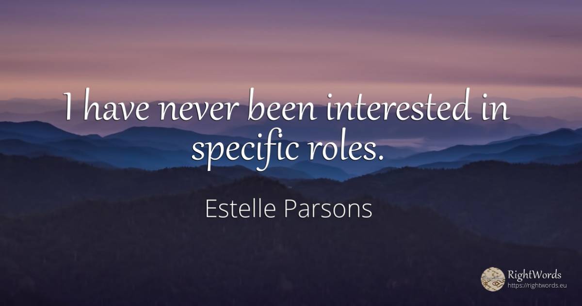 I have never been interested in specific roles. - Estelle Parsons
