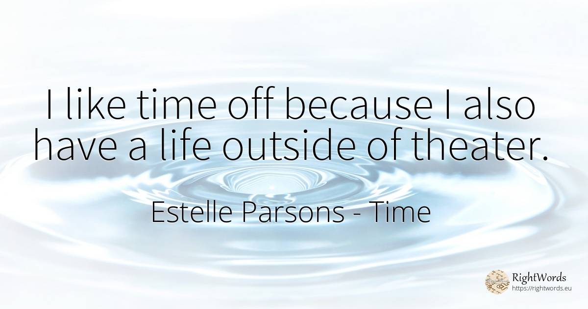 I like time off because I also have a life outside of... - Estelle Parsons, quote about time, life