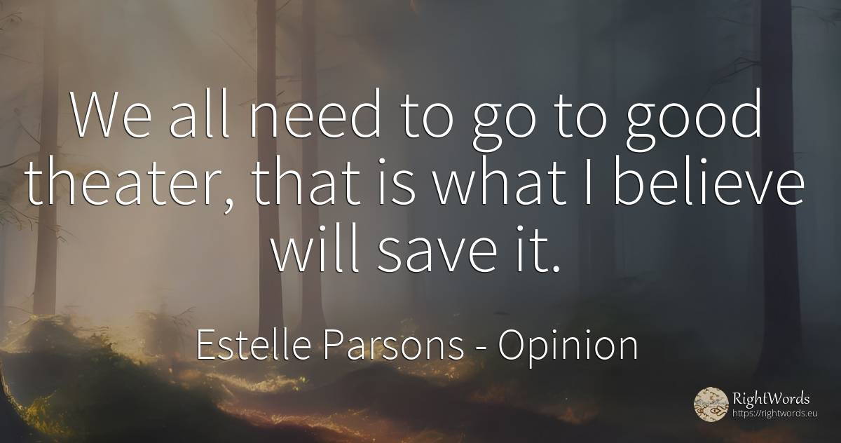 We all need to go to good theater, that is what I believe... - Estelle Parsons, quote about opinion, need, good, good luck
