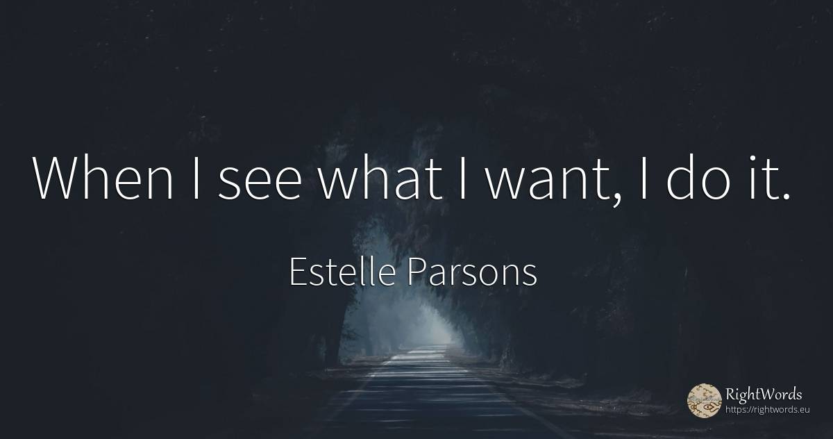 When I see what I want, I do it. - Estelle Parsons