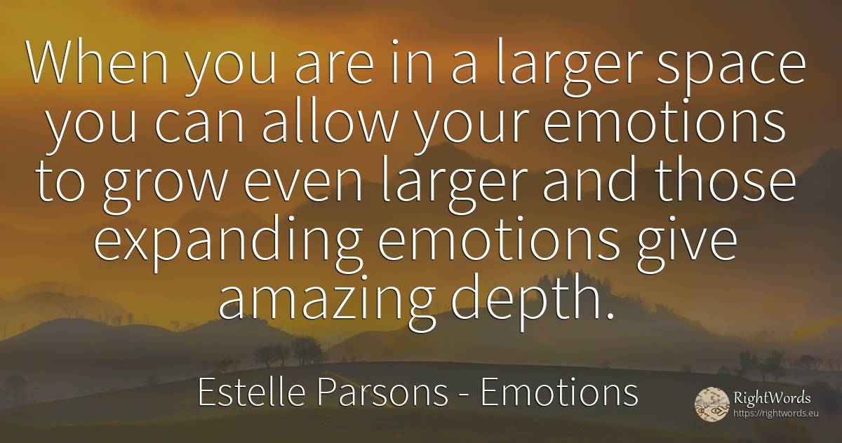 When you are in a larger space you can allow your... - Estelle Parsons, quote about emotions, univers