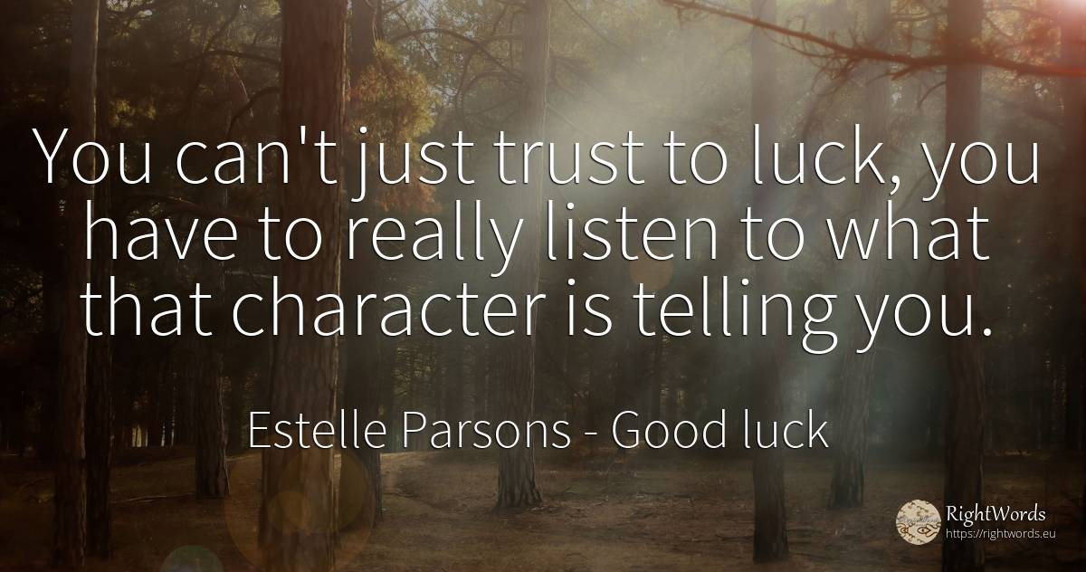 You can't just trust to luck, you have to really listen... - Estelle Parsons, quote about good luck, bad luck, character