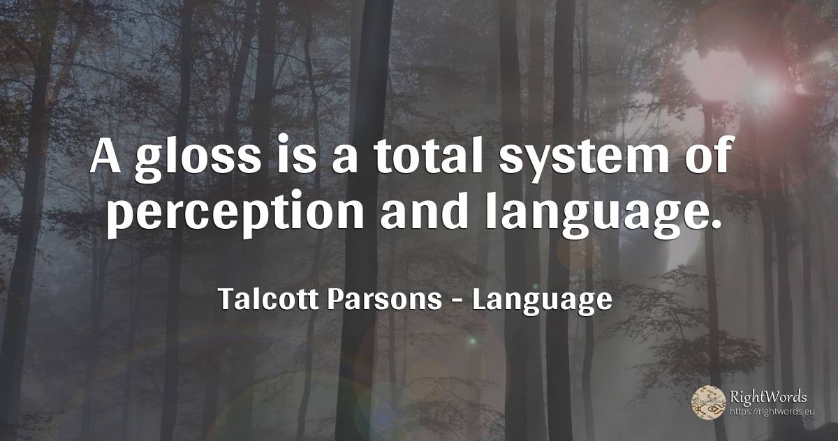 A gloss is a total system of perception and language. - Talcott Parsons, quote about language
