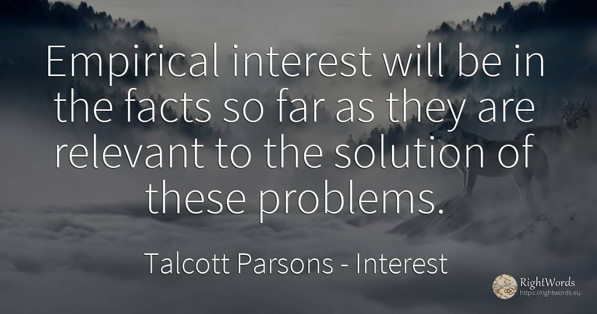 Empirical interest will be in the facts so far as they... - Talcott Parsons, quote about interest, problems