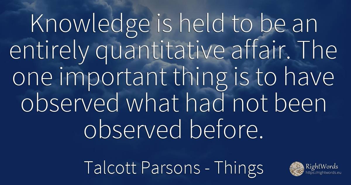 Knowledge is held to be an entirely quantitative affair.... - Talcott Parsons, quote about things, affair, knowledge