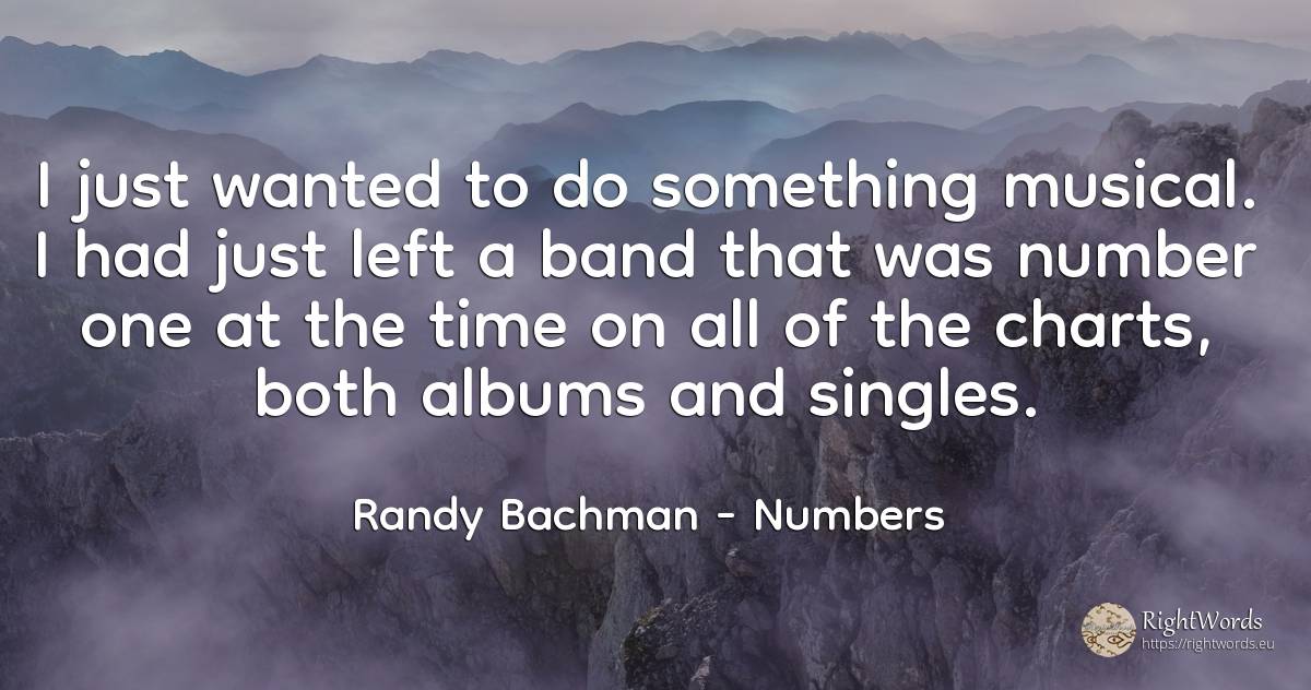 I just wanted to do something musical. I had just left a... - Randy Bachman, quote about numbers, time