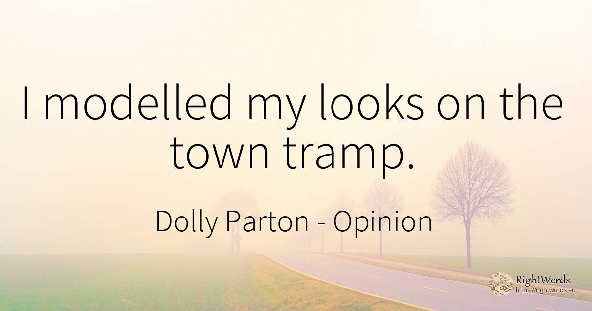 I modelled my looks on the town tramp. - Dolly Parton, quote about opinion, city