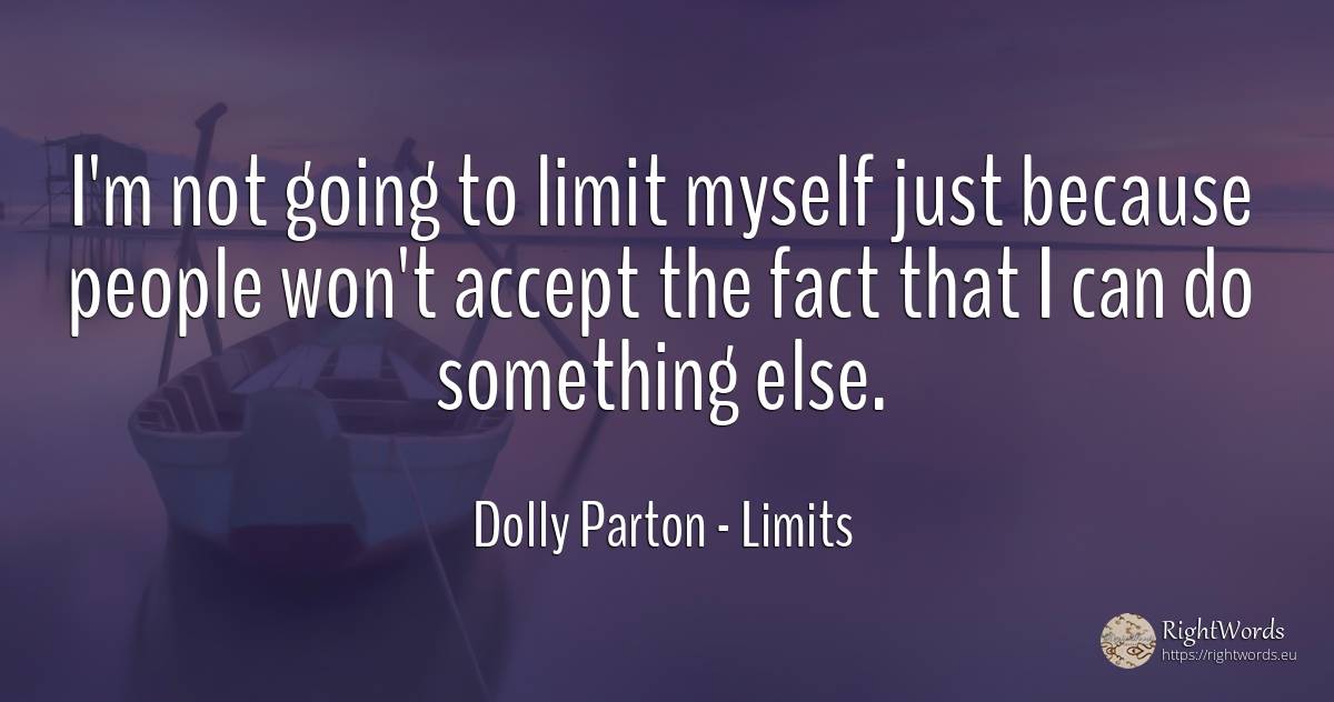 I'm not going to limit myself just because people won't... - Dolly Parton, quote about limits, people