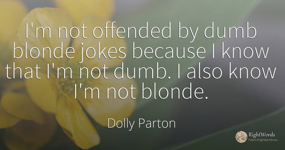 I'm not offended by dumb blonde jokes because I know that... - Dolly Parton