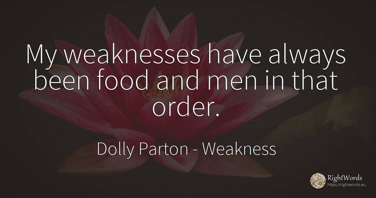 My weaknesses have always been food and men in that order. - Dolly Parton, quote about weakness, food, order, man
