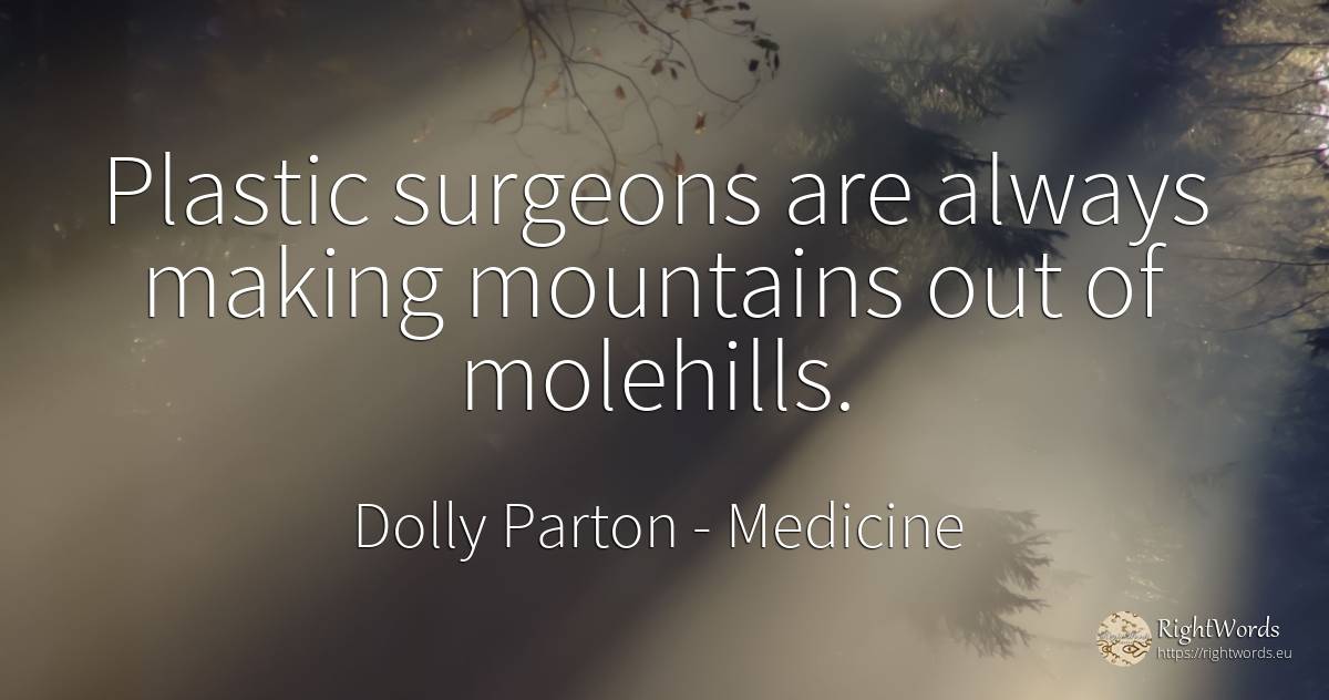 Plastic surgeons are always making mountains out of... - Dolly Parton, quote about medicine