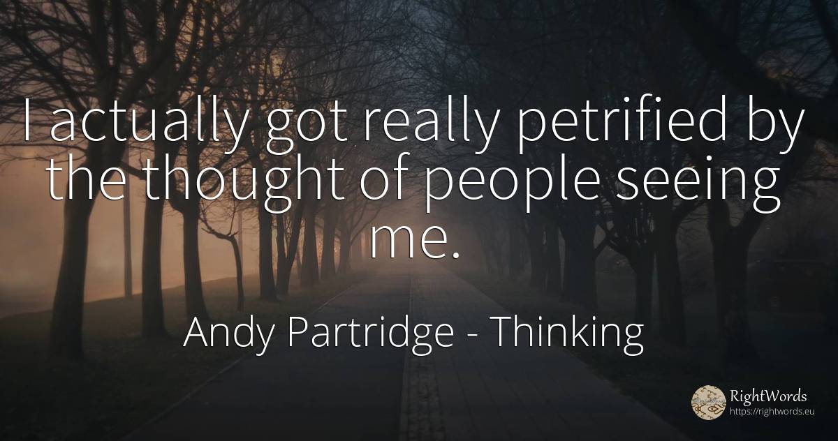 I actually got really petrified by the thought of people... - Andy Partridge, quote about thinking, people